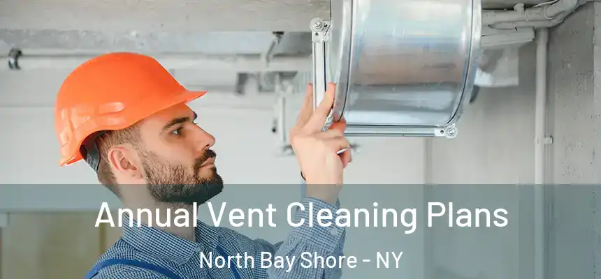 Annual Vent Cleaning Plans North Bay Shore - NY