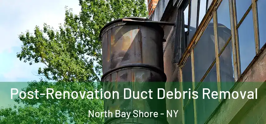  Post-Renovation Duct Debris Removal North Bay Shore - NY